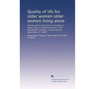 Quality of life for older women older women living alone: Hearing before the Select Committee on Aging, House of Representatives, One Hundredth Congress, second session, September 27, 1988