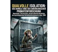 Qualvolle Isolation: Das dunkle Erbe der amerikanischen Primatenforschung: Depression, Tierversuche, und die ethische Revolution der psychologischen Verhaltensforschung im Labor, 1965