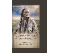 Quanah Parker (1845-1911): The Last War Chief of the Comanche Empire