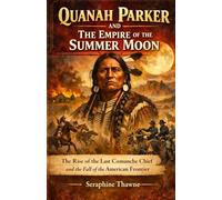 Quanah Parker and The Empire of the Summer Moon (Biography): The Rise of the Last Comanche Chief and the Fall of the American Frontier
