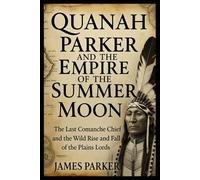 Quanah Parker and the Empire of the Summer Moon.: The Last Comanche Chief and the Wild Rise and Fall of the Plains Lords.