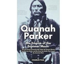 Quanah Parker and The Empire of the Summer Moon: The Last Great Comanche War Chief, the Pioneer Woman Cynthia Ann Parker, and the Forty-Year Battle That Forged the American West