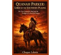 Quanah Parker: Lord of the Southern Plains.: The Last Comanche Chief And The Twilight Of A Powerful Empire.
