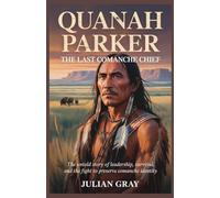 Quanah Parker: The Last Comanche Chief: The Untold Story of Leadership, Survival, and the Fight to Preserve Comanche Identity