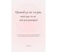 Quand ça ne va pas, mais que tu ne sais pas pourquoi: Un livre à ouvrir selon ton état émotionnel, sans pression, sans solution à trouver