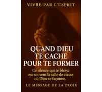 Quand Dieu Te Cache pour Te Former _ Ce silence qui te blesse est souvent la salle de classe où Dieu te façonne.: Dans le silence, l’épreuve et ... de feu et de vérité. (Vivre par l'Esprit)