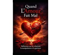 Quand l’amour fait mal: Guérir votre cœur brisé et se reconstruire après une relation toxique