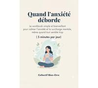 Quand l’anxiété déborde: Le workbook simple et bienveillant pour calmer l’anxiété et la surcharge mentale, même quand tout semble trop (5 minutes par jour)