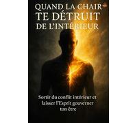 Quand la Chair Te Détruit de l’Intérieur: Sortir du conflit intérieur et laisser l’Esprit gouverner ton être