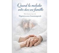 Quand la maladie entre dans une famille: Mon histoire face à la dégénérescence frontotemporale