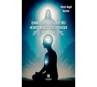 Quand le cerveau écoute Dieu: Neurosciences et foi catholique en dialogue