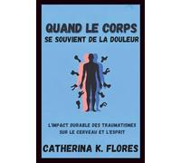 Quand le corps se souvient de la douleur: L'impact durable des traumatismes sur le cerveau et l'esprit