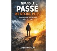 Quand le passé ne décide plus: Guérir du passé, choisir sa vie, briser les cycles
