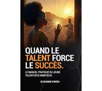 QUAND LE TALENT FORCE LE SUCCES: LE GUIDE PRATIQUE DU JEUNE TALENTUEUX AMBITIEUX