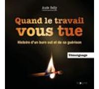 Quand Le Travail Vous Tue. Histoire Dun Burn Out Et De Sa Guérison (au