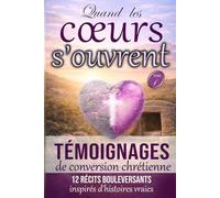 Quand les coeurs s'ouvrent - Tome 1: Témoignages de conversion et de foi chrétienne - 12 récits bouleversants inspirés d’histoires vraies (A cœurs ouverts : recueils de témoiganges chrétiens)