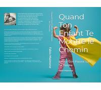 Quand Ton Enfant Te Montre le Chemin: L’Art d’Être Parent Sans Se Perdre