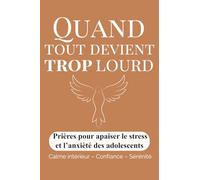 Quand tout devient trop lourd: Prières pour apaiser le stress, l’anxiété et la pression scolaire des adolescents