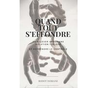 Quand tout s'effondre: Se relever après une relation toxique et reprendre le contrôle.