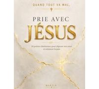 Quand tout va mal, prie avec Jésus: 50 prières chrétiennes pour déposer ton cœur et retrouver la paix