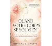 Quand Votre Corps Se Souvient: Guide Pour Les Femmes, Comment Guérir Ce Qu'on Ne Peut Pas Exprimer Par La Parole