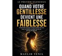 Quand votre gentillesse devient une faiblesse: Comprendre pourquoi certains profitent de vous, poser vos limites et arrêter de dire oui par peur de décevoir (Le Pouvoir Silencieux)