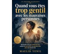 Quand vous êtes trop gentil avec les mauvaises personnes: Reconnaître ceux qui profitent de vous arrêter de vous justifier et reprendre votre place sans devenir dur (Le Pouvoir Silencieux)