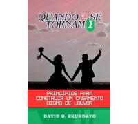 QUANDO 2 SE TORNAM 1: PRINCÍPIOS PARA CONSTRUIR UM CASAMENTO LOUVÁVEL