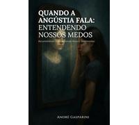 QUANDO A ANGÚSTIA FALA: ENTENDENDO NOSSOS MEDOS: Reconhecendo e Gerenciando Nossos Sentimentos