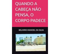 QUANDO A CABEÇA NÃO PENSA, O CORPO PADECE