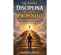 QUANDO A DISCIPLINA SE TORNA PROPOSITO: Como desenvolver foco, vencer a procrastinação e viver com intenção em um mundo de distrações