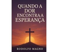 Quando a Dor Encontra a Esperança (Desperte Seu Potencial - Prosperidade, Sucesso e Transformação Pessoal)
