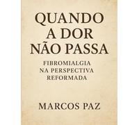 Quando a Dor Não Passa: Fibromialgia na Perspectiva Reformada