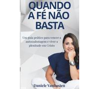 Quando a Fé Não Basta: Um guia prático para vencer a autossabotagem e viver a plenitude em Cristo