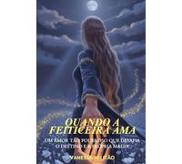 Quando a feiticeira ama: Um amor tão poderoso que desafia o destino e a própria magia