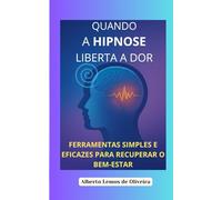 QUANDO A HIPNOSE LIBERTA A DOR: Ferramentas simples e eficazes para recuperar o bem-estar