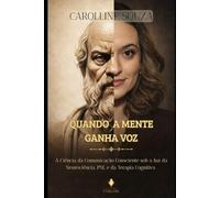 Quando a Mente ganha Voz: A Ciência da Comunicação Consciente sob a Luz da Neurociência, PNL e da Terapia Cognitiva.