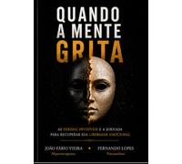 Quando a Mente Grita: As feridas invisíveis e a jornada para recuperar sua liberdade emocional.
