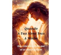 Quando a tua alma toca a minha: Esse vínculo secreto que só as almas sentem: 4 (A Alma em Luz)