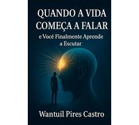 QUANDO A VIDA COMEÇA A FALAR e Você Finalmente Aprende a Escutar