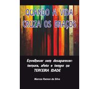 QUANDO A VIDA CRUZA OS BRAÇOS: Envelhecer sem desaparecer: ternura, afeto e tempo na terceira idade (Relacionamentos)