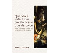 Quando a vida é um cavalo bravo que dá coice: Quem aprende a governar o coração aprende a governar a vida.
