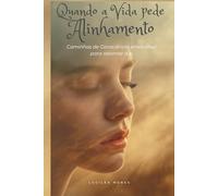 Quando a Vida pede Alinhamento: Caminhos de consciência emocional para retornar a si