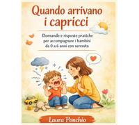 Quando arrivano i capricci: domande e risposte pratiche per accompagnare i bambini da 0 a 6 anni con serenita'