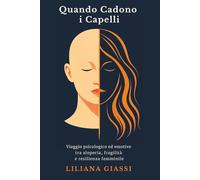 Quando Cadono i Capelli: Viaggio psicologico ed emotivo tra alopecia, fragilità e resilienza femminile (Diari di Trasformazione)