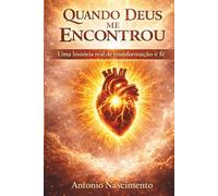 Quando Deus Me Encontrou: Uma história real de fé, superação, alcoolismo e transformação espiritual