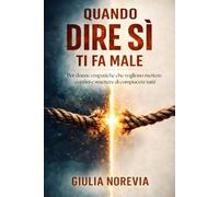 Quando dire sì ti fa male: Per donne empatiche che vogliono mettere confini e smettere di compiacere tutti