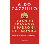 Quando eravamo i padroni del mondo. Roma: l'impero infinito