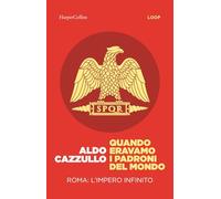 Quando eravamo i padroni del mondo. Roma: l'impero infinito