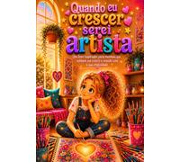 Quando eu crescer serei artista: Um livro inspirador para meninas que sonham em colorir o mundo com a sua criatividade